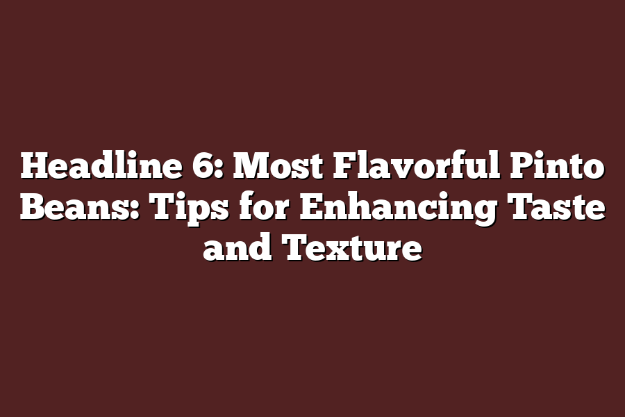 Headline 6: Most Flavorful Pinto Beans: Tips for Enhancing Taste and Texture